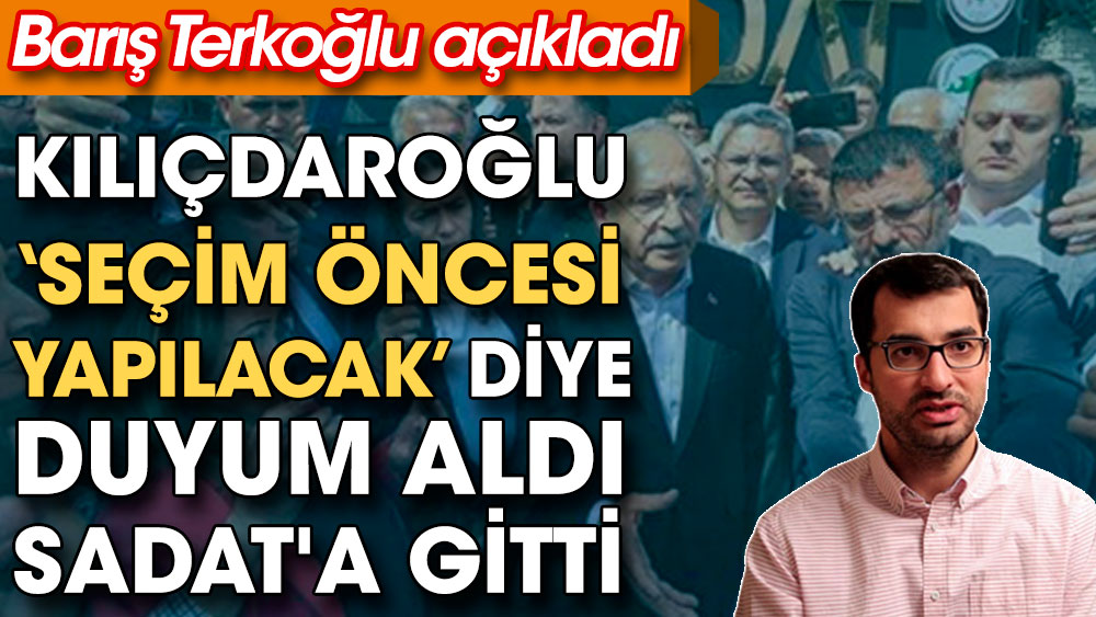 Kılıçdaroğlu 'seçim öncesi yapılacak' diye duyum aldı SADAT'a gitti. Barış Terkoğlu açıkladı