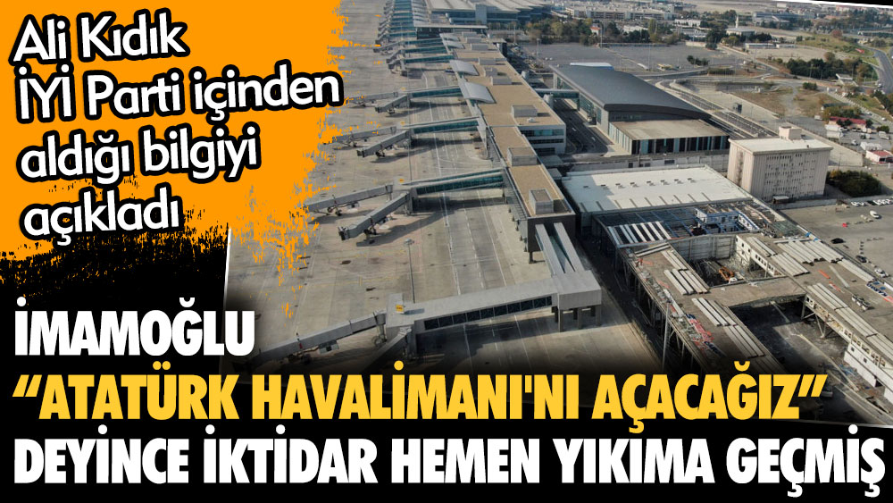 İmamoğlu Atatürk Havalimanı'nı açacağız deyince iktidar hemen yıkıma geçmiş. Ali Kıdık İYİ Parti içinden aldığı bilgiyi açıkladı