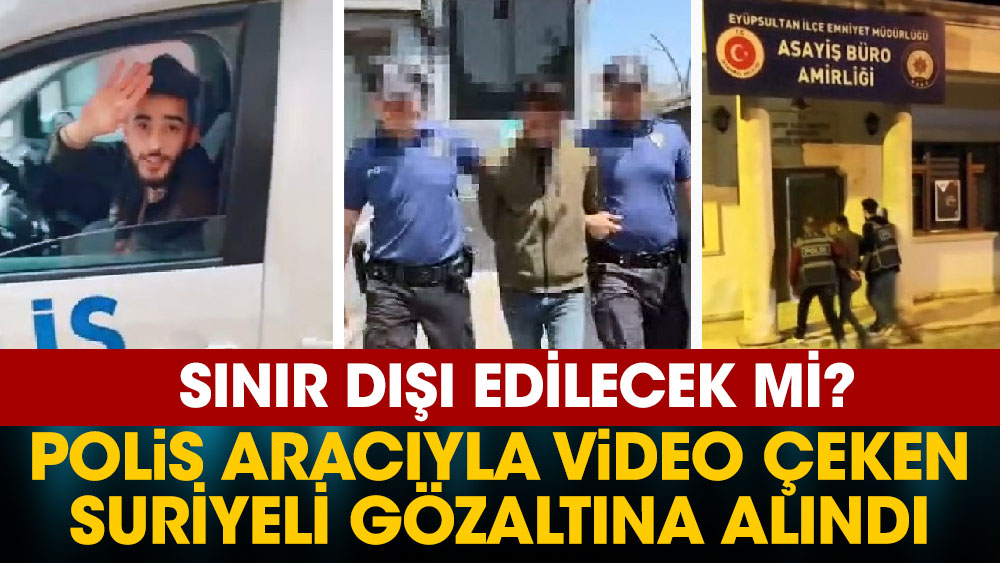 Polis aracıyla video çeken Suriyeli gözaltına alındı! Sınır dışı edilecek mi?
