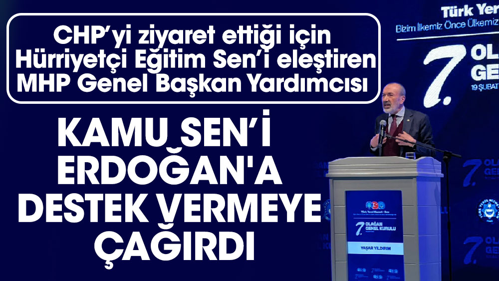 CHP’yi ziyaret ettiği için Hürriyetçi Eğitim Sen’i eleştiren MHP Genel Başkan Yardımcısı Kamu Sen’i Erdoğan'a destek vermeye çağırdı
