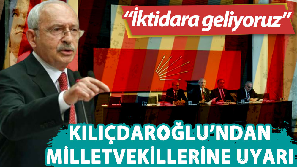 Kılıçdaroğlu parti meclisi toplantısında milletvekillerine uyarı yaptı: İktidara geliyoruz