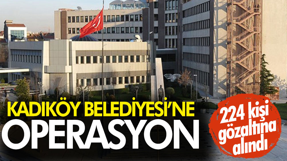Son Dakika...  Kadıköy Belediyesi'ne operasyon: 224 Gözaltı