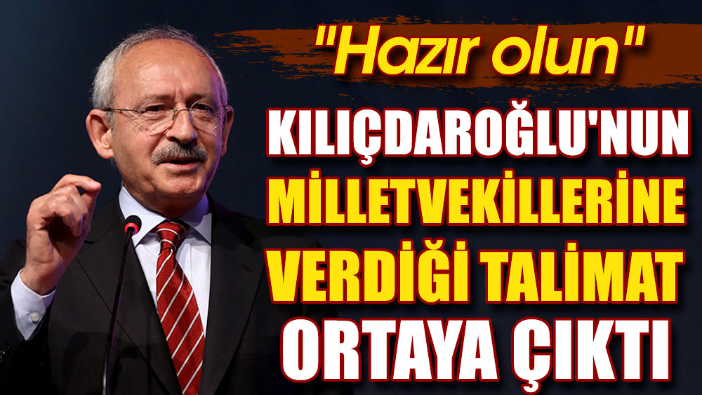 Kılıçdaroğlu'nun milletvekillerine verdiği talimat ortaya çıktı. ''Hazır olun''