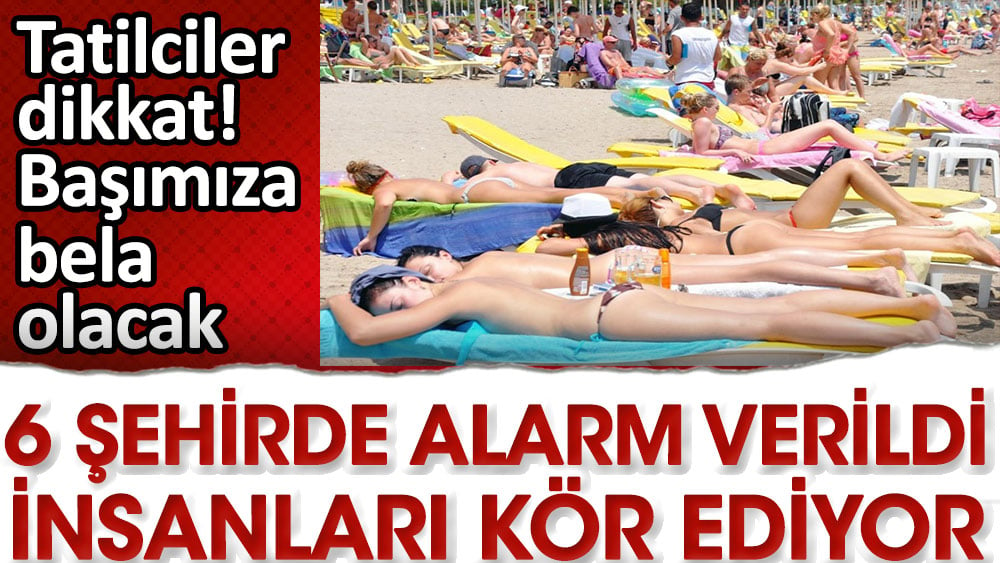 6 şehirde alarm verildi insanları kör ediyor