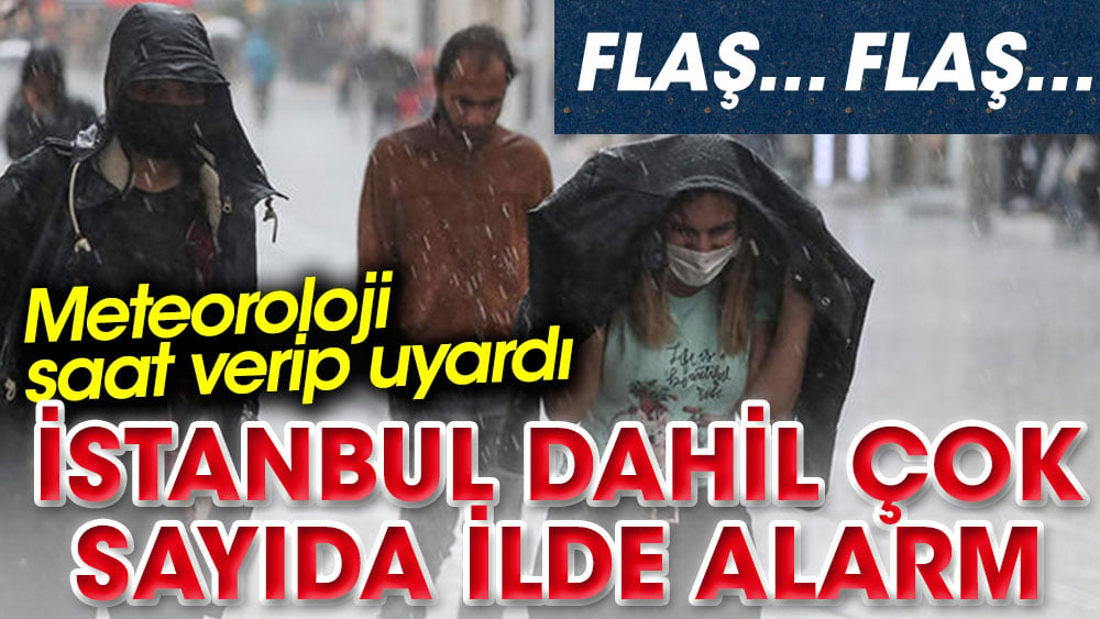 Meteoroloji saat verdi. İstanbul dahil çok sayıda ilde alarm