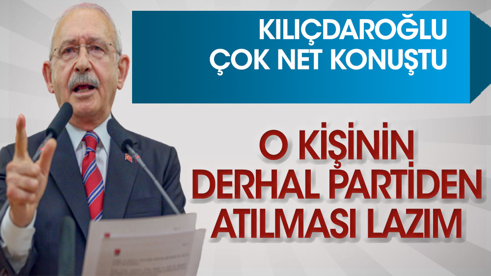 CHP lideri Kılıçdaroğlu çok net konuştu: O kişinin derhal partiden atılması lazım