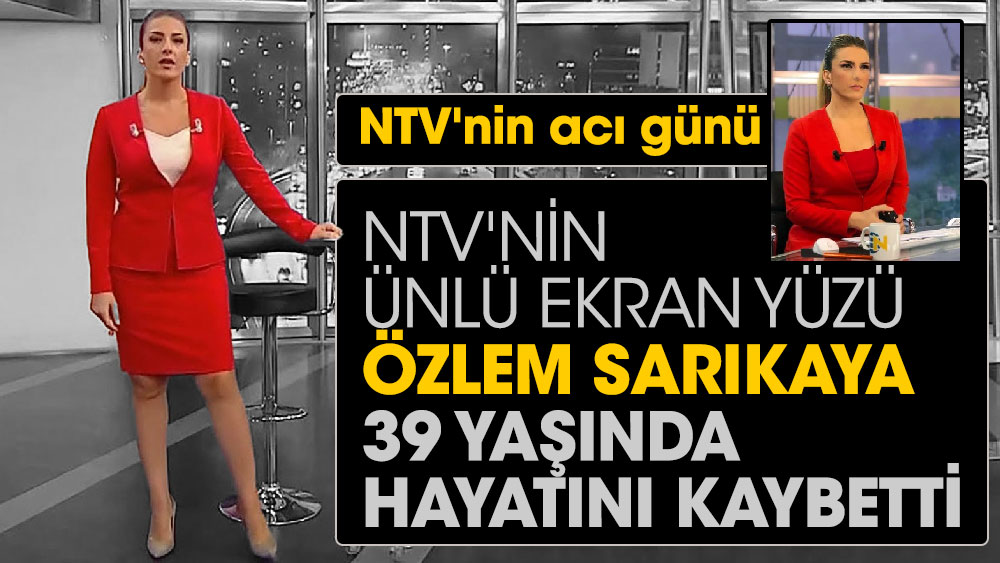 NTV'nin ünlü ekran yüzü Özlem Sarıkaya 39 yaşında hayatını kaybetti