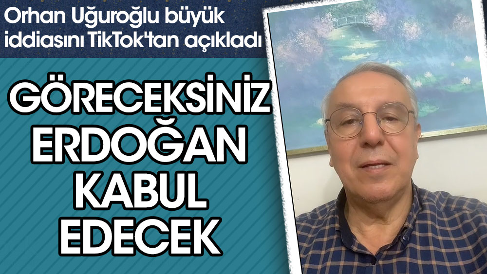 Orhan Uğuroğlu büyük iddiasını TikTok'tan açıkladı. Göreceksiniz Erdoğan kabul edecek