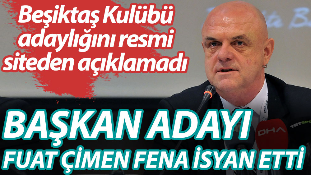 Beşiktaş Başkan Adayı Fuat Çimen, adaylığını resmi siteden açıklamayan kulübe fena isyan etti