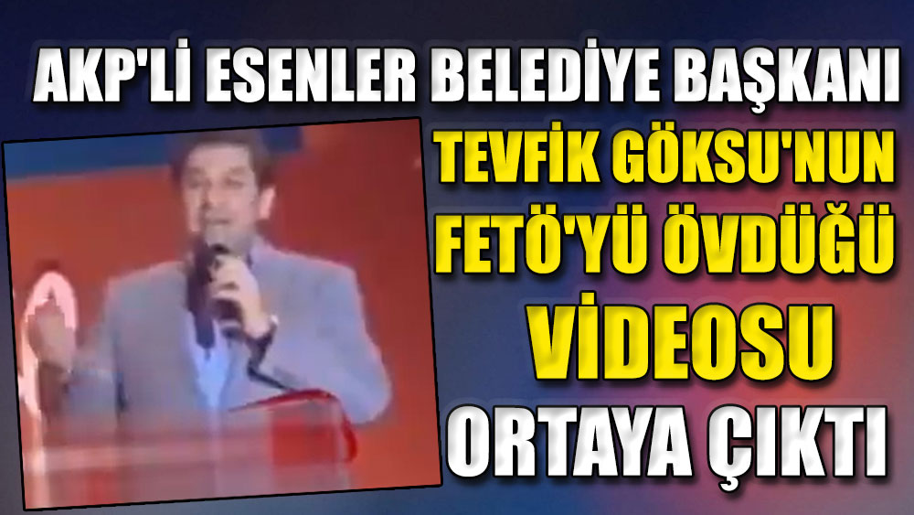 AKP'li Esenler Belediye Başkanı Tevfik Göksu'nun FETÖ'yü övdüğü videosu ortaya çıktı