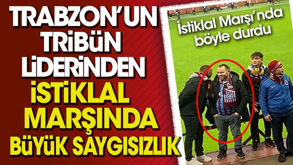 Trabzonspor tribün lideri İstiklal Marşı'nda böyle durdu. Saygısız tavırları büyük tepki topladı