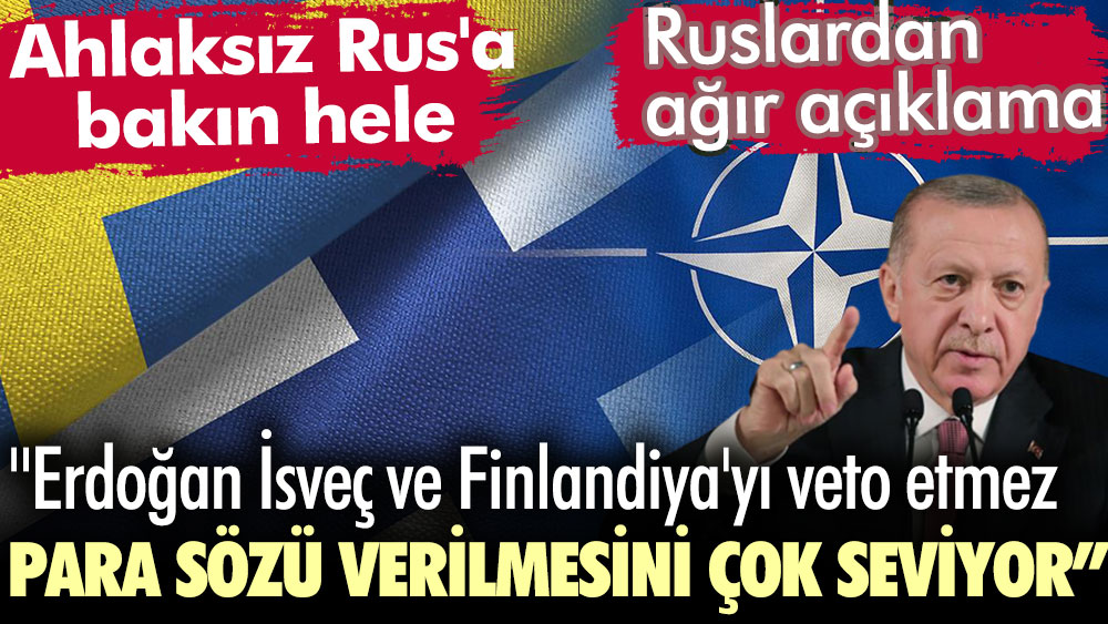 Ruslardan ağır açıklama: Erdoğan İsveç ve Finlandiya'yı veto etmez. Para sözü verilmesini çok seviyor. Ahlaksız Rus'a bakın hele