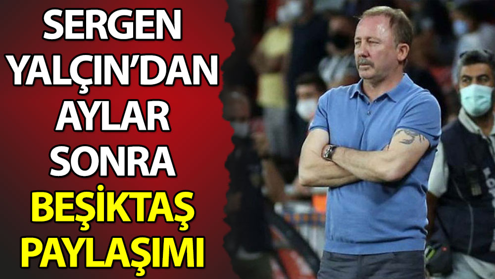 Sergen Yalçın'dan aylar sonra Beşiktaş paylaşımı