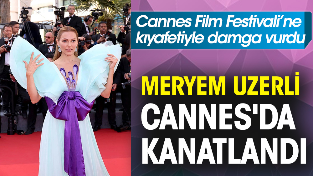 Meryem Uzerli Cannes'da kanatlandı! Kırmızı halıya kıyafetiyle damga vurdu