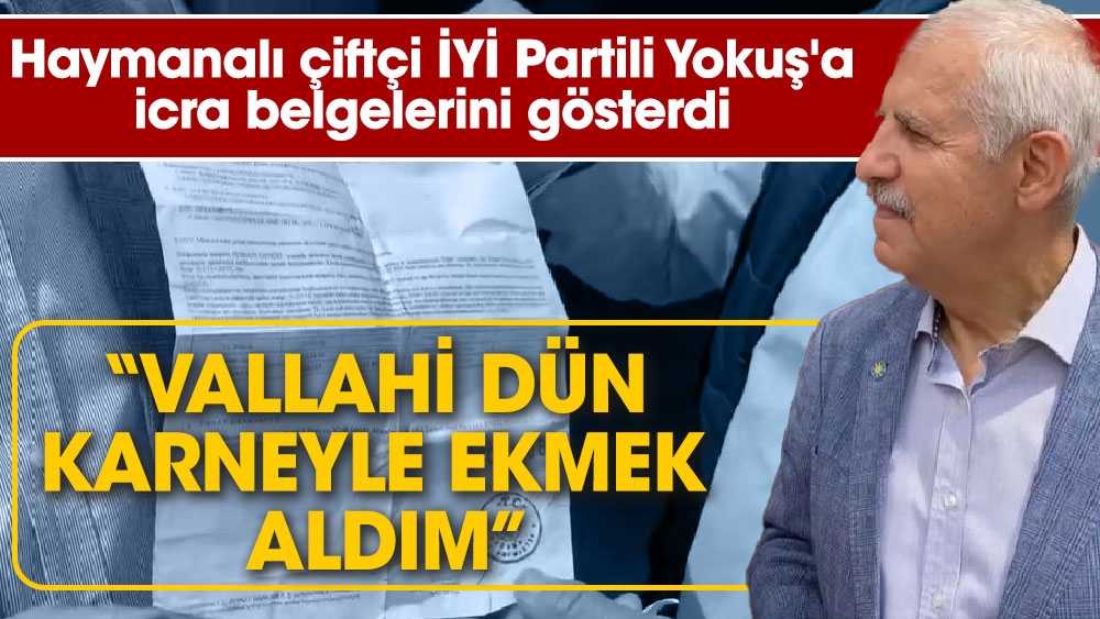 Haymanalı çiftçi İYİ Partili Fahrettin Yokuş'a icra belgelerini gösterdi “Vallahi dün karneyle ekmek aldım”