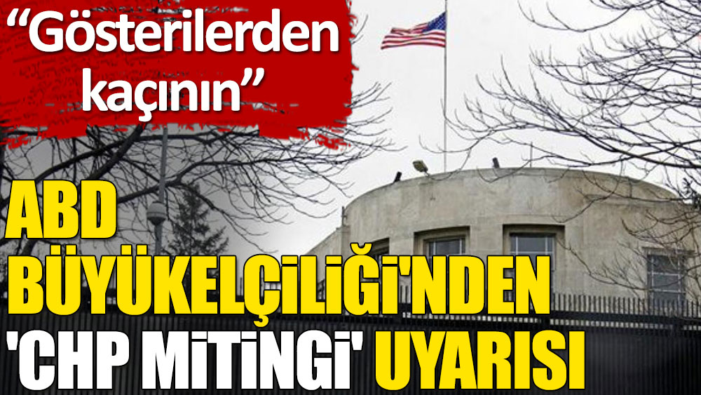 ABD Büyükelçiliği'nden İstanbul'daki vatandaşlarına 'CHP mitingi' uyarısı: