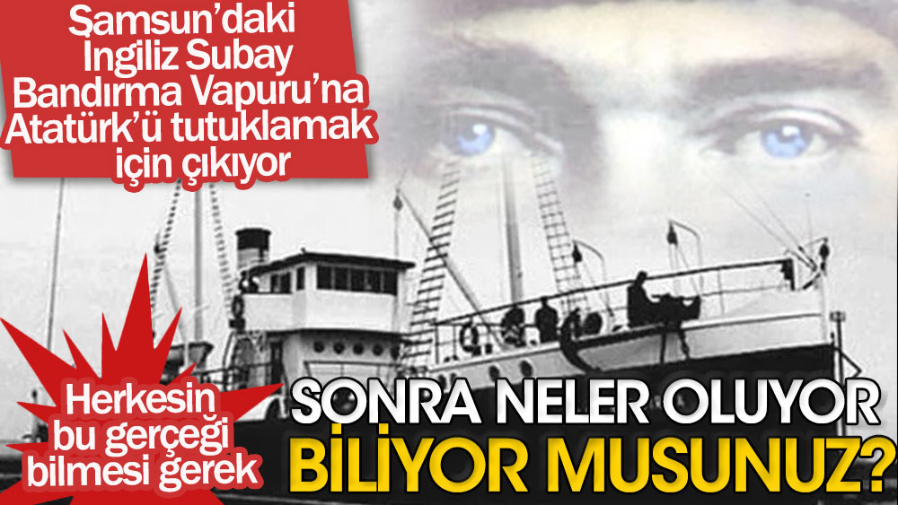 Atatürk'ü tutuklamak için İngiliz Subay Bandırma Vapuru'na çıkıyor | Herkesin bu gerçeği bilmesi gerek