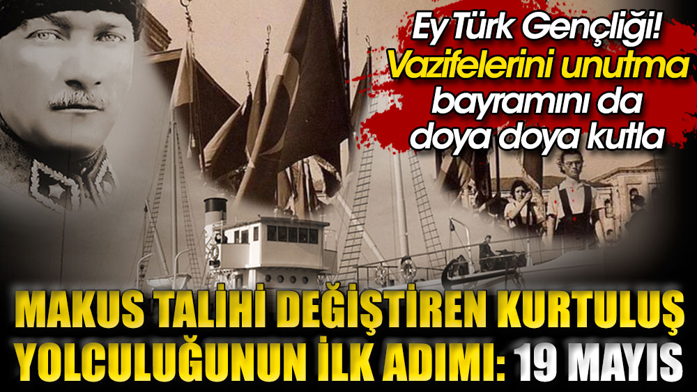 Makus talihi değiştiren kurtuluş yolculuğunun ilk adımı: 19 Mayıs. Ey Türk Gençliği! Vazifelerini unutma bayramını da doya doya kutla