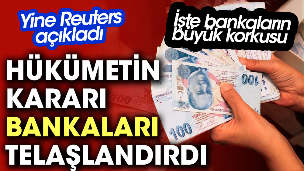 Yine Reuters açıkladı. Hükümetin kararı Türk Bankalarını telaşlandırdı. İşte bankaların büyük korkusu
