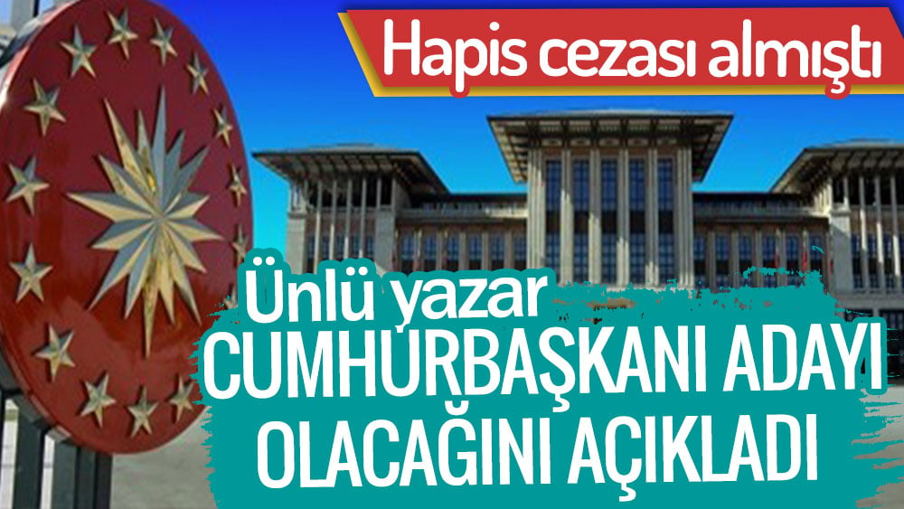 Ünlü yazar açıkladı. Cumhurbaşkanı adayı olacağım. Hapis cezası almıştı