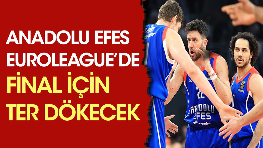 Anadolu Efes, EuroLeague’de final için ter dökecek
