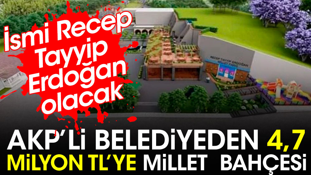 AKP'li belediyeden 4,7 milyon TL’ye Millet Bahçesi