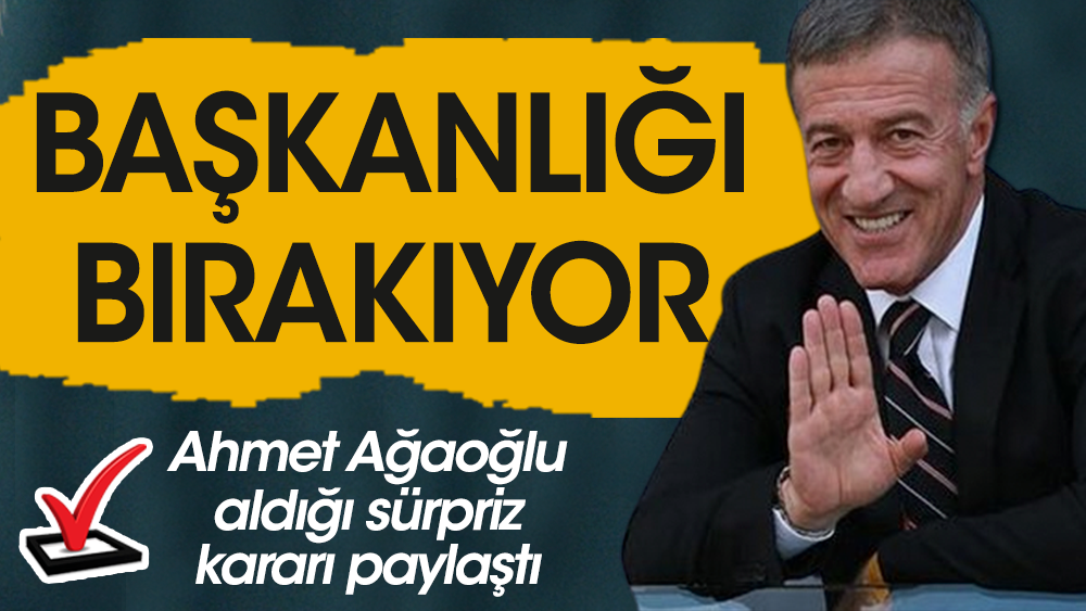 Ahmet Ağaoğlu başkanlığı bırakıyor