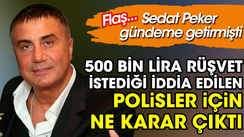 Sedat Peker'in gündeme getirdiği 500 bin lira rüşvet istediği iddia edilen polisler için ne karar çıktı