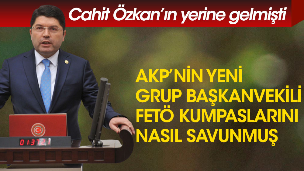 Cahit Özkan'ın yerine gelmişti... AKP'nin Yeni Grup Başkanvekili FETÖ kumpaslarını nasıl savunmuş
