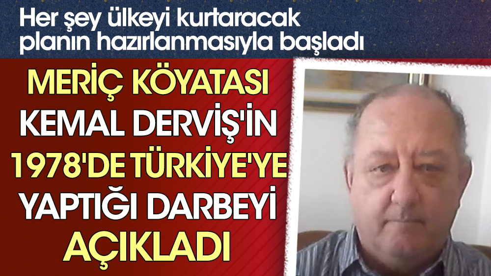 Meriç Köyatası Kemal Derviş'in 1978'de Türkiye'ye yaptığı darbeyi açıkladı. Her şey ülkeyi kurtaracak planın hazırlanmasıyla başladı