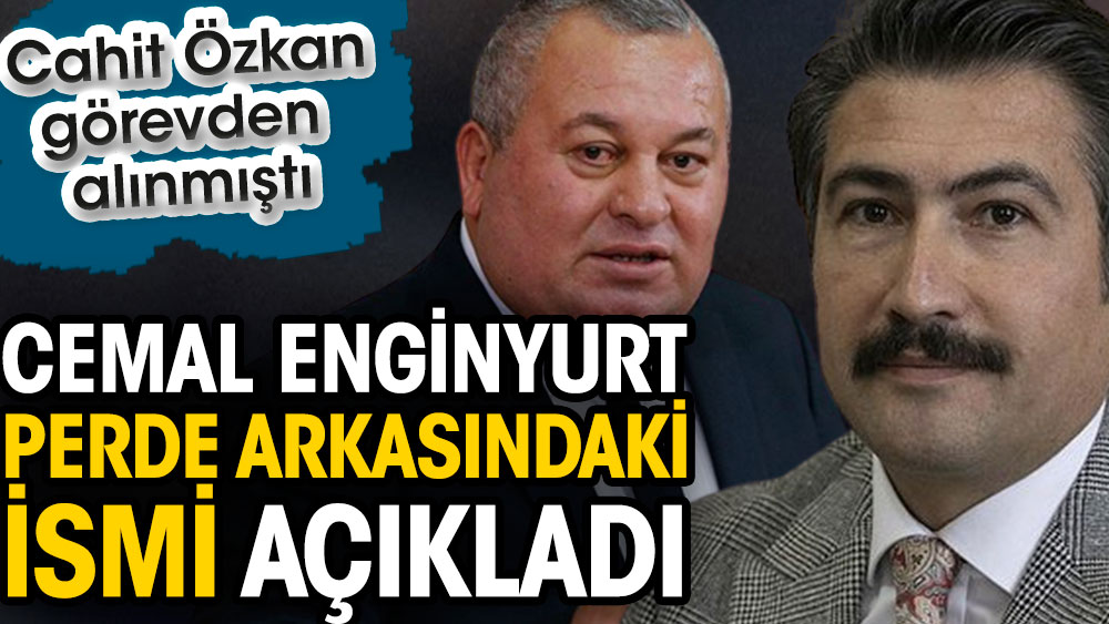 Cemal Enginyurt Cahit Özkan’ın görevden alınmasının arkasındaki ismi açıkladı