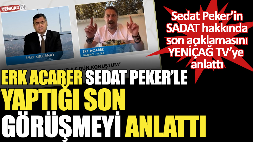 Erk Acarer Sedat Peker'le son yaptığı görüşmeyi YENİÇAĞ TV'ye anlattı