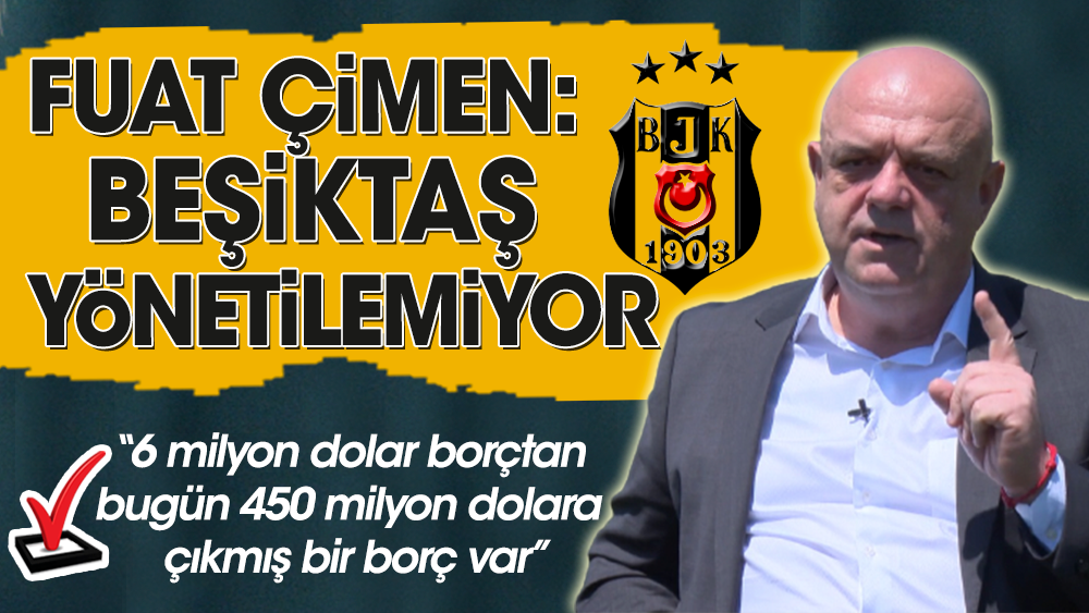 Beşiktaş Başkan adayı Fuat Çimen: Beşiktaş yönetilemiyor