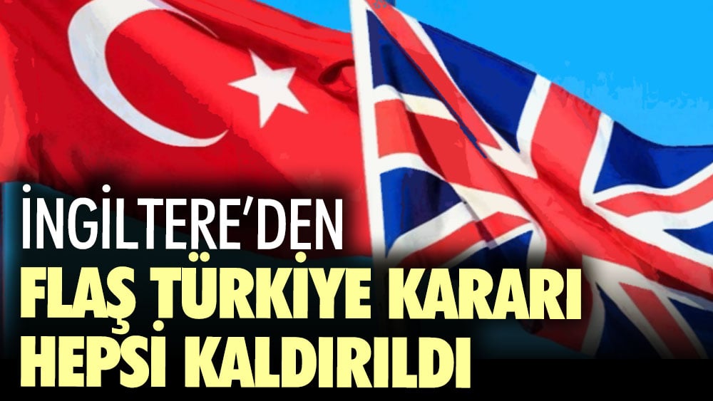 İngiltere’den flaş Türkiye kararı. Hepsi kaldırıldı