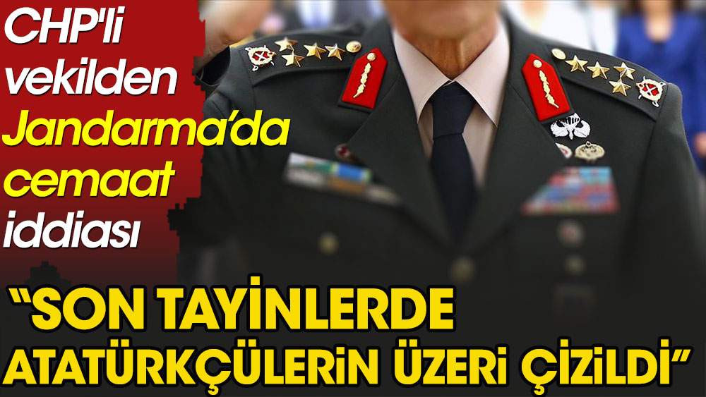 CHP'li vekilden Jandarma'da cemaat iddiası. Son tayinlerde Atatürkçülerin üzeri çizildi