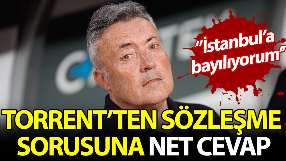 Torrent'ten sözleşme sorusuna net cevap: İstanbul'a bayılıyorum!