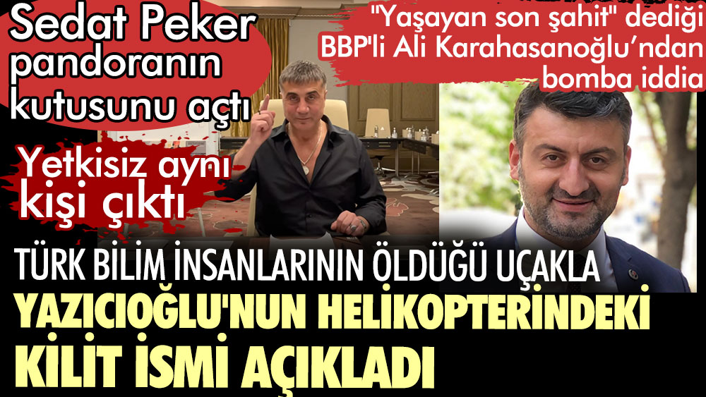 Sedat Peker pandoranın kutusunu açtı. BBP'li Ali Karahasanoğlu Türk bilim insanlarının öldüğü uçakla Yazıcıoğlu'nun helikopterindeki kilit ismi açıkladı