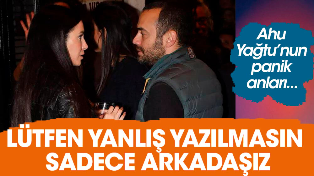 Ahu Yağtu: Lütfen yanlış yazılmasın arkadaşız