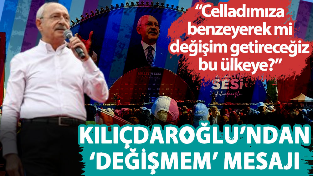 Kemal Kılıçdaroğlu: Celladımıza benzeyerek mi değişim getireceğiz bu ülkeye?