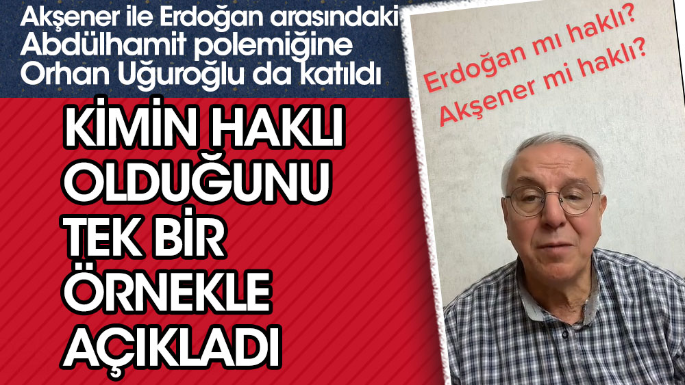Erdoğan ve Akşener arasındaki Abdülhamid polemiğine Orhan Uğuroğlu da katıldı. Kimin haklı olduğunu bir örnekle açıkladı