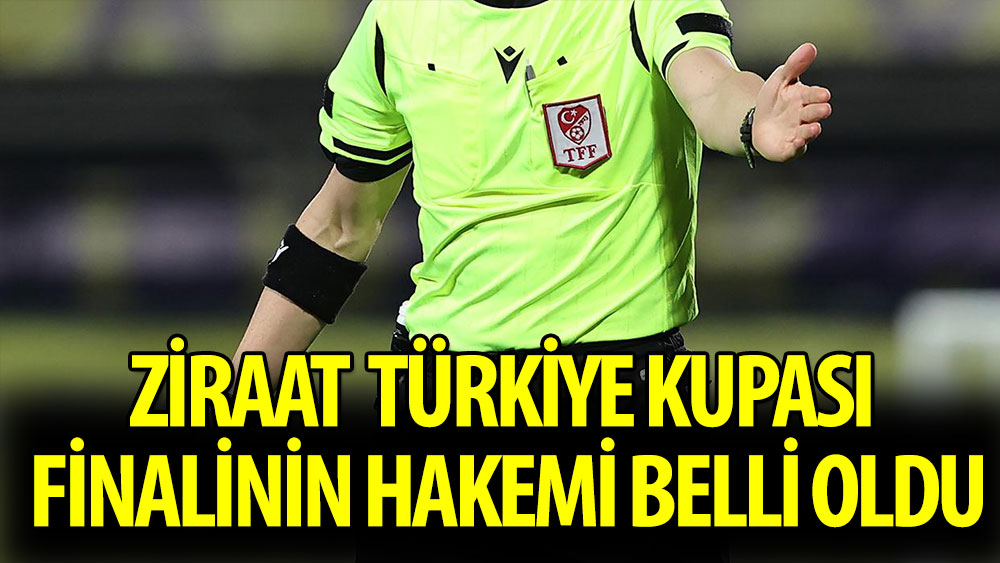 Ziraat Türkiye Kupası Finali'nin hakemi belli oldu