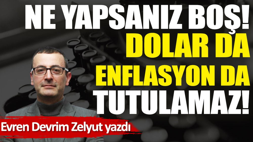 Ne yapsanız boş! Dolar da enflasyon da tutulamaz!