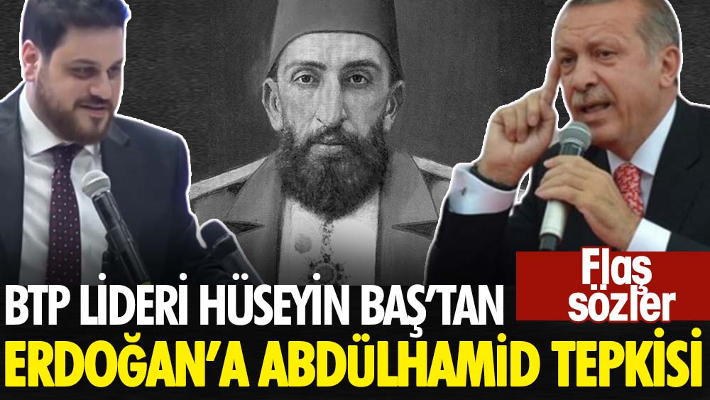 BTP lideri Hüseyin Baş’tan Erdoğan’a Abdülhamid yanıtı. Flaş sözler