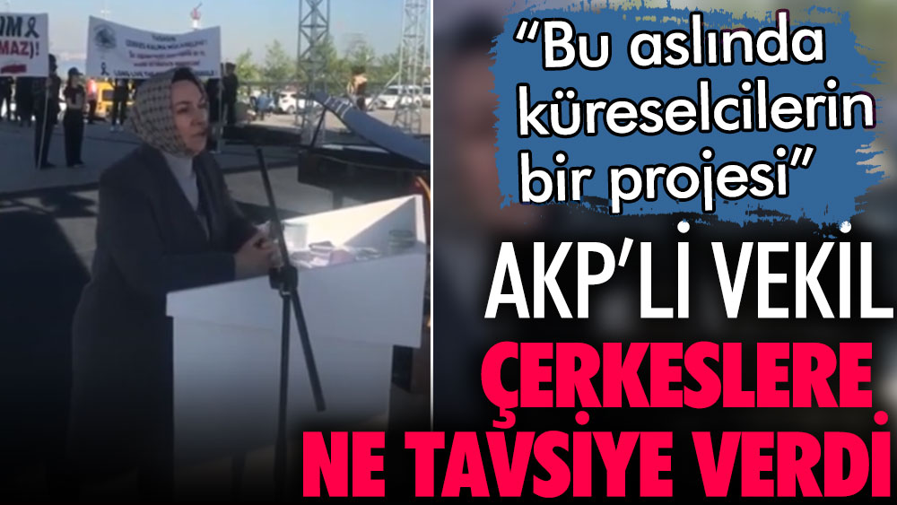 AKP'li vekil Çerkeslere ne tavsiye etti?