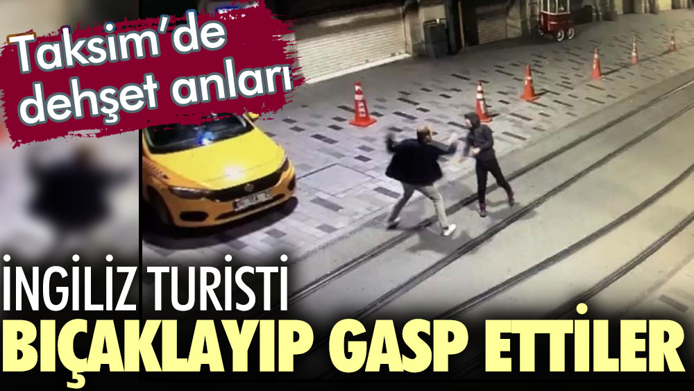 Taksim'de dehşet anları... İngiliz turisti bıçaklayıp gasp ettiler!