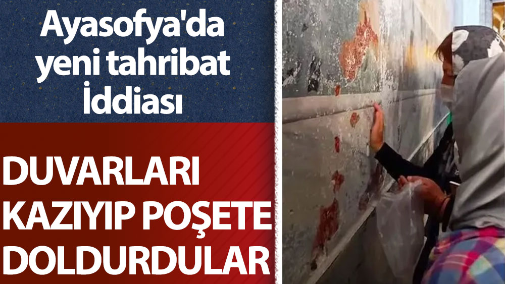 Ayasofya'da skandal iddia: Duvarları kazıyıp poşete doldurdular