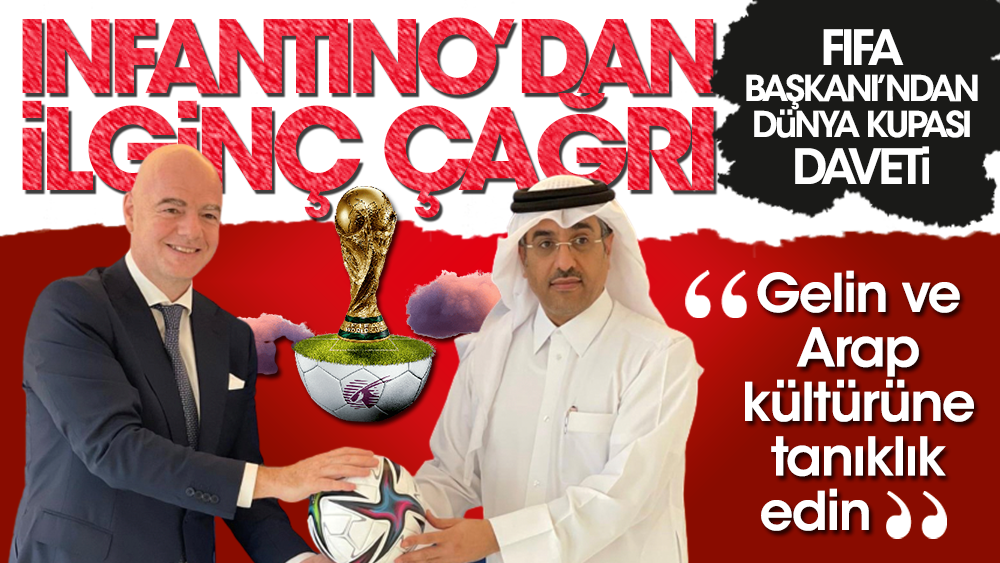 FIFA Başkanı Infantino'dan ilginç çağrı: Gelin ve Arap kültürüne tanıklık edin