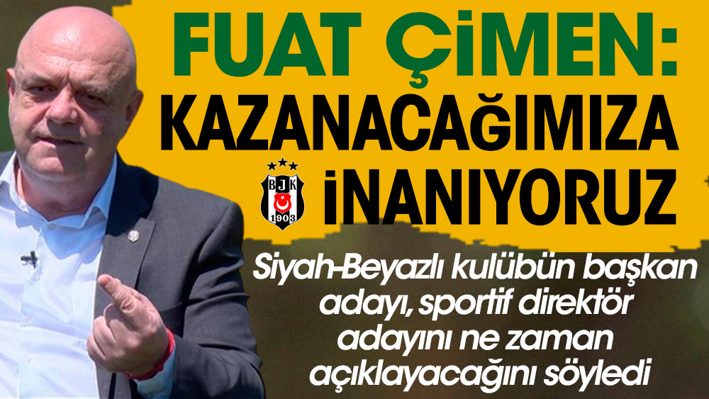 Beşiktaş Başkan adayı Fuat Çimen iddialı konuştu: Kazanacağımıza inanıyoruz