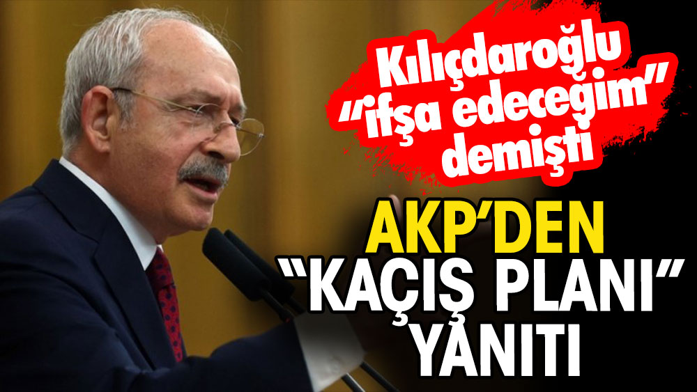 Kılıçdaroğlu 'Kaçış planını ifşa edeceğim' demişti... AKP'den yanıt