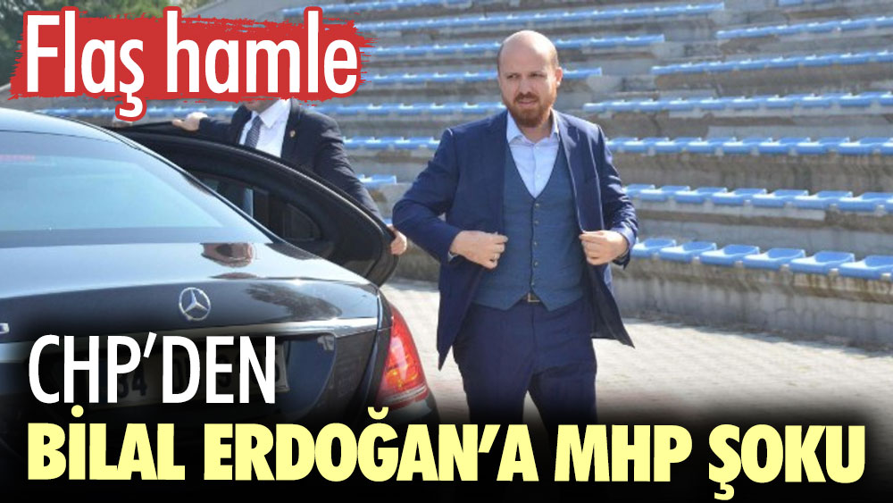 CHP’den Bilal Erdoğan’a MHP şoku. Flaş hamle